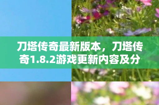 刀塔传奇最新版本，刀塔传奇1.8.2游戏更新内容及分析