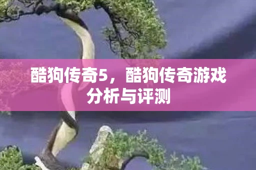 酷狗传奇5，酷狗传奇游戏分析与评测