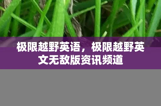 极限越野英语，极限越野英文无敌版资讯频道