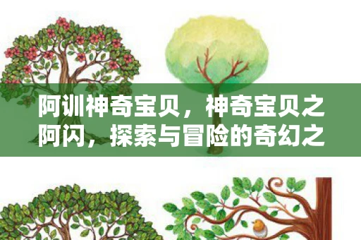 阿训神奇宝贝,神奇宝贝之阿闪,探索与冒险的奇幻之旅资讯 阿训神奇宝贝,神奇宝贝之阿闪,探索与冒险的奇幻之旅资讯