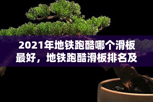 2021年地铁跑酷哪个滑板最好，地铁跑酷滑板排名及详细解析