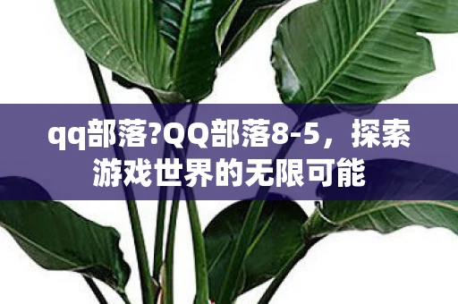 qq部落?QQ部落8-5，探索游戏世界的无限可能