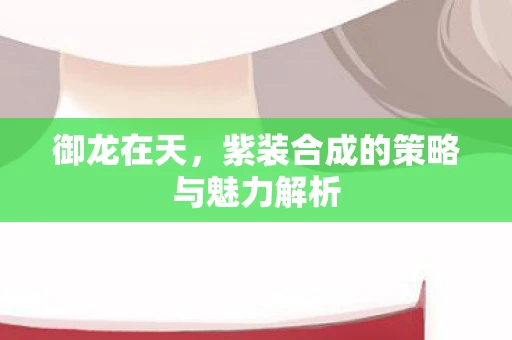 御龙在天，紫装合成的策略与魅力解析