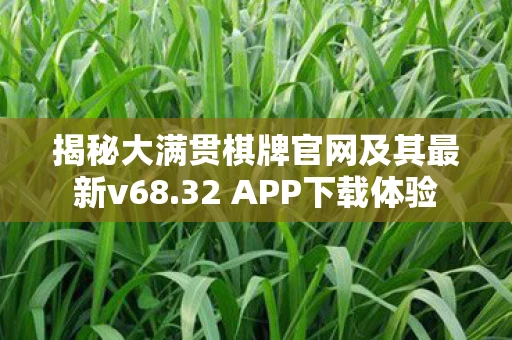 揭秘大满贯棋牌官网及其最新v68.32 APP下载体验