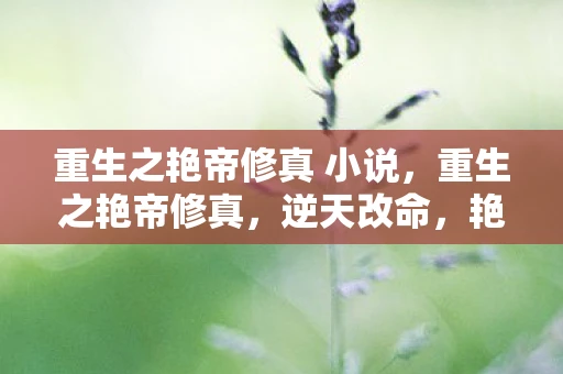 重生之艳帝修真 小说，重生之艳帝修真，逆天改命，艳绝九霄
