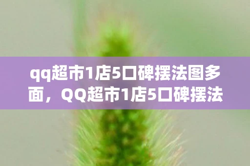 qq超市1店5口碑摆法图多面，QQ超市1店5口碑摆法资讯频道
