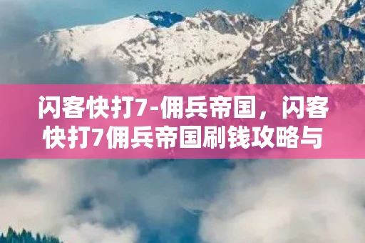 闪客快打7-佣兵帝国，闪客快打7佣兵帝国刷钱攻略与游戏心得