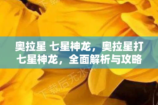 奥拉星 七星神龙，奥拉星打七星神龙，全面解析与攻略