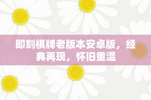 即刻棋牌老版本安卓版，经典再现，怀旧重温