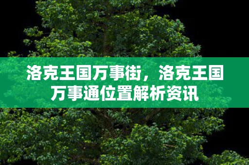 洛克王国万事街，洛克王国万事通位置解析资讯