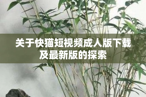 关于快猫短视频成人版下载及最新版的探索图片