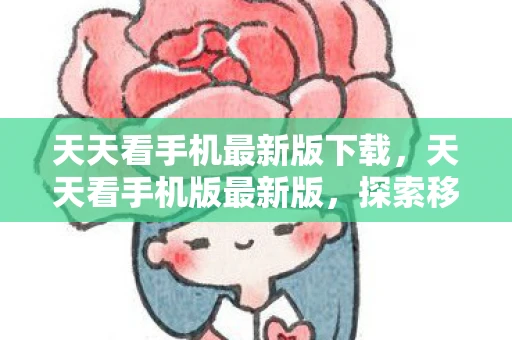 天天看手机最新版下载，天天看手机版最新版，探索移动阅读的全新体验