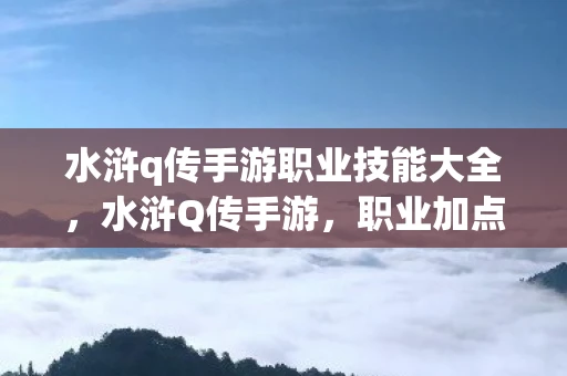 水浒q传手游职业技能大全，水浒Q传手游，职业加点策略详解