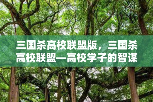 三国杀高校联盟版,三国杀高校联盟—高校学子的智谋之战资讯频道 三国杀高校联盟版,三国杀高校联盟—高校学子的智谋之战资讯频道