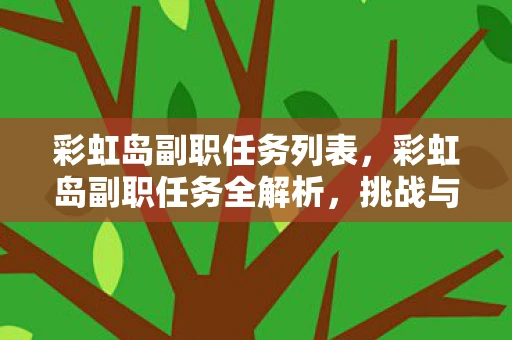 彩虹岛副职任务列表,彩虹岛副职任务全解析,挑战与奖励并存 彩虹岛副职任务列表,彩虹岛副职任务全解析,挑战与奖励并存