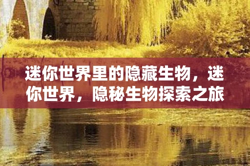 迷你世界里的隐藏生物，迷你世界，隐秘生物探索之旅