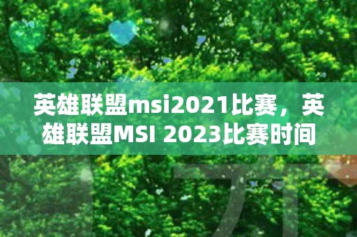 英雄联盟msi2021比赛，英雄联盟MSI 2023比赛时间，热血沸腾的电竞盛宴即将开启