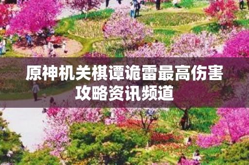 原神机关棋谭诡雷最高伤害攻略资讯频道图片