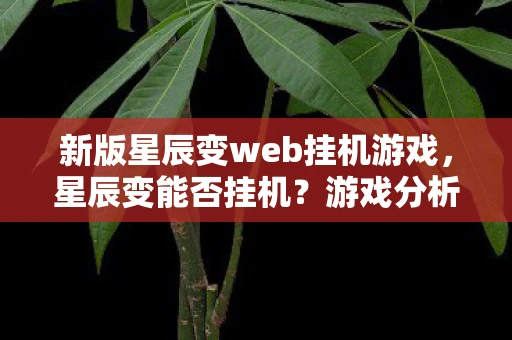 新版星辰变web挂机游戏，星辰变能否挂机？游戏分析与探讨