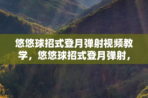 悠悠球招式登月弹射视频教学，悠悠球招式登月弹射，掌握技巧，挑战极限