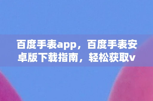 百度手表app，百度手表安卓版下载指南，轻松获取v1.5.1版本，免费高速下载体验