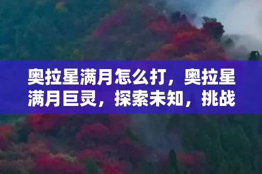 奥拉星满月怎么打,奥拉星满月巨灵,探索未知,挑战自我 奥拉星满月怎么打,奥拉星满月巨灵,探索未知,挑战自我