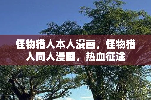 怪物猎人本人漫画,怪物猎人同人漫画,热血征途 怪物猎人本人漫画,怪物猎人同人漫画,热血征途