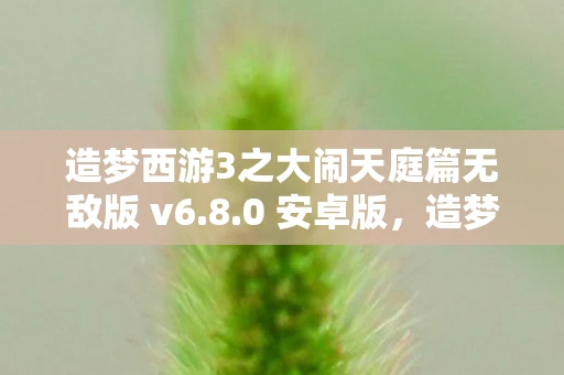 造梦西游3之大闹天庭篇无敌版 v6.8.0 安卓版，造梦西游3之大闹天庭篇无敌版攻略详解