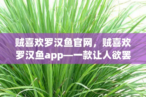 贼喜欢罗汉鱼官网，贼喜欢罗汉鱼app—一款让人欲罢不能的养鱼神器