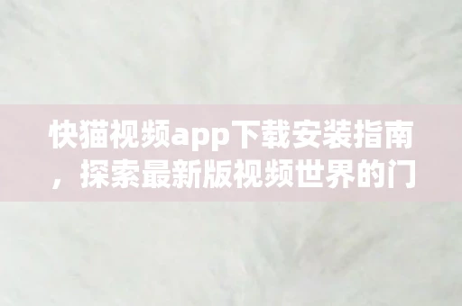 快猫视频app下载安装指南，探索最新版视频世界的门户