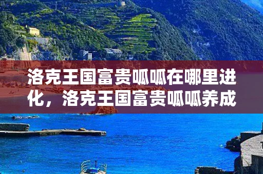 洛克王国富贵呱呱在哪里进化，洛克王国富贵呱呱养成攻略，解锁进化之路，深度技能解析与战斗策略