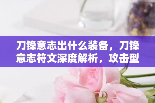 刀锋意志出什么装备,刀锋意志符文深度解析,攻击型英雄的专属利器 刀锋意志出什么装备,刀锋意志符文深度解析,攻击型英雄的专属利器