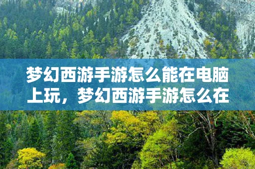 梦幻西游手游怎么能在电脑上玩,梦幻西游手游怎么在电脑上玩?详细教程带你玩转电脑版 梦幻西游手游怎么能在电脑上玩,梦幻西游手游怎么在电脑上玩?详细教程带你玩转电脑版