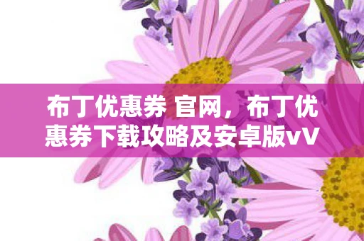 布丁优惠券 官网，布丁优惠券下载攻略及安卓版vV4.4.1官方版下载体验分享