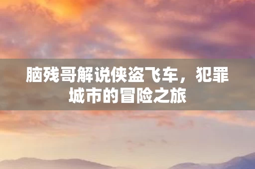 脑残哥解说侠盗飞车图片