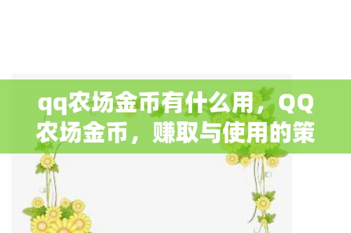 qq农场金币有什么用，QQ农场金币，赚取与使用的策略指南