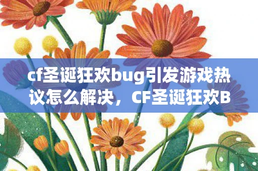 cf圣诞狂欢bug引发游戏热议怎么解决，CF圣诞狂欢BUG引发游戏热议