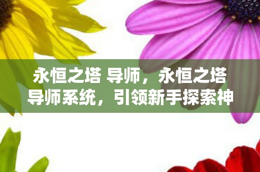 永恒之塔 导师，永恒之塔导师系统，引领新手探索神秘世界