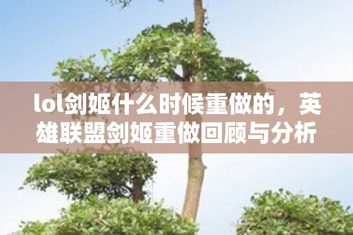 lol剑姬什么时候重做的，英雄联盟剑姬重做回顾与分析，何时重塑辉煌？