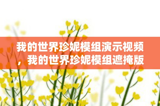 我的世界珍妮模组演示视频，我的世界珍妮模组遮掩版资讯频道—探索未知的神秘世界