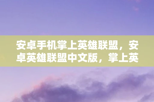 安卓手机掌上英雄联盟，安卓英雄联盟中文版，掌上英雄
