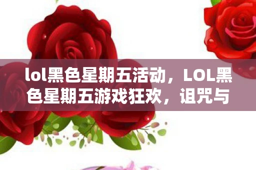 lol黑色星期五活动，LOL黑色星期五游戏狂欢，诅咒与机遇并存