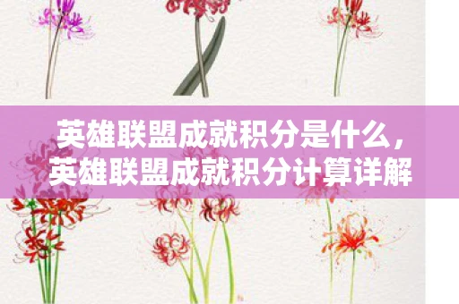 英雄联盟成就积分是什么，英雄联盟成就积分计算详解，如何累积你的荣耀与实力？