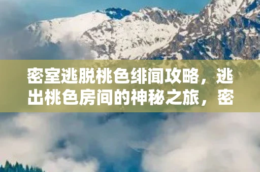 密室逃脱桃色绯闻攻略，逃出桃色房间的神秘之旅，密室逃脱的智慧与魅力攻略