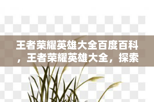 王者荣耀英雄大全百度百科，王者荣耀英雄大全，探索峡谷中的传奇角色王者荣耀英雄谱