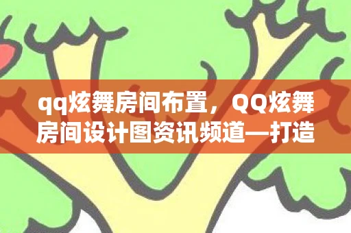 qq炫舞房间布置，QQ炫舞房间设计图资讯频道—打造个性化游戏空间