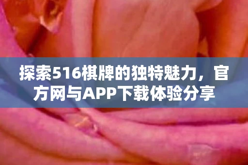 探索516棋牌的独特魅力，官方网与APP下载体验分享