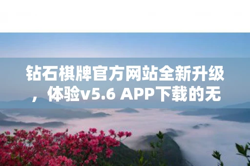 钻石棋牌官方网站全新升级，体验v5.6 APP下载的无限魅力