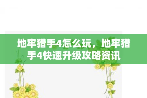 地牢猎手4怎么玩，地牢猎手4快速升级攻略资讯