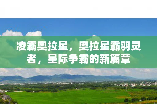 凌霸奥拉星，奥拉星霸羽灵者，星际争霸的新篇章